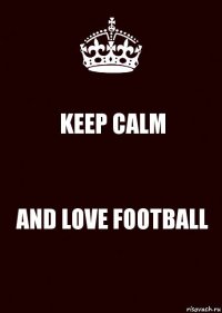 KEEP CALM AND LOVE FOOTBALL