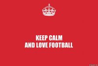 KEEP CALM
AND LOVE FOOTBALL