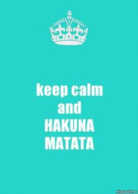 keep calm
and
HAKUNA
MATATA