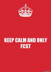 KEEP CALM AND ONLY FCST