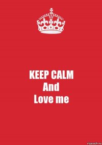 KEEP CALM
And
Love me