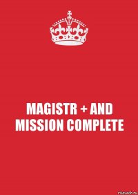 MAGISTR + AND MISSION COMPLETE