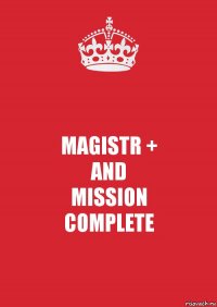 MAGISTR +
AND
MISSION
COMPLETE