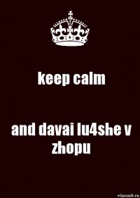 keep calm and davai lu4she v zhopu