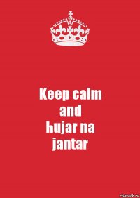 Keep calm
and
hujar na
jantar