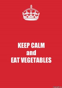 KEEP CALM
and
EAT VEGETABLES