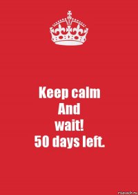 Keep calm
And
wait!
50 days left.