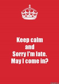 Keep calm
and
Sorry I'm late.
May I come in?