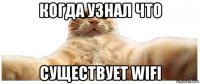 когда узнал что существует wifi