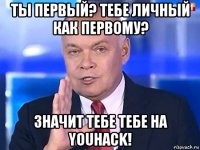 ты первый? тебе личный как первому? значит тебе тебе на youhack!