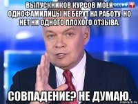 выпускников курсов моей однофамилицы не берут на работу. но нет ни одного плохого отзыва. совпадение? не думаю.