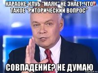 караоке-клуб "маяк" не знает, что такое "риторический вопрос" совпадение? не думаю