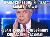 крава спит голый - леха бацает селфи. оба отрицают голубой мир! совпадение,недумаю.