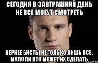 сегодня в завтрашний день не все могут смотреть вернее бисты не только лишь все, мало ли кто может их сделать