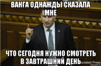 ванга однажды сказала мне что сегодня нужно смотреть в завтрашний день