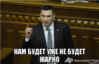  нам будет уже не будет жарко