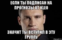 если ты подписан на прогнозы от kleo значит ты вступил в эту группу