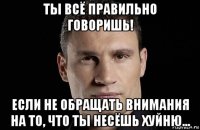 ты всё правильно говоришь! если не обращать внимания на то, что ты несёшь хуйню...