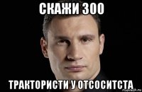 скажи 300 трактористи у отсоситста