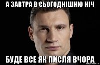 а завтра в cьогоднішню ніч буде все як писля вчора