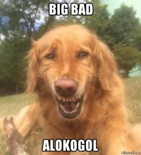 big bad alokogol