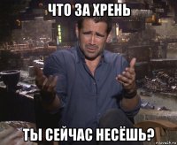 что за хрень ты сейчас несёшь?