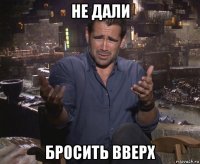 не дали бросить вверх