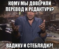 кому мы доверили перевод и редактуру? вадику и стебляди?!