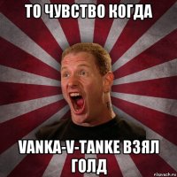 то чувство когда vanka-v-tanke взял голд