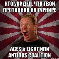 кто увидел, что твой противник на турнире aces & eight или antibus coalition