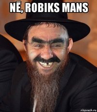 nē, robiks mans 