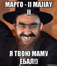 марго - ii majiay ii я твою маму ебал!)