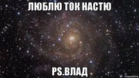 люблю ток настю ps.влад