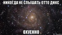 никогда не слышать отто дикс охуенно