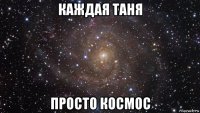 каждая таня просто космос