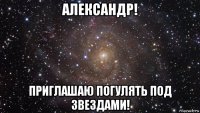 александр! приглашаю погулять под звездами!