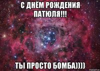 с днём рождения патюля!!! ты просто бомба))))