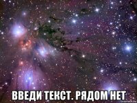  введи текст. рядом нет