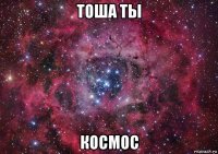 тоша ты космос