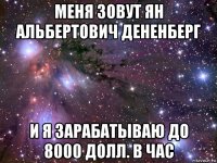 меня зовут ян альбертович дененберг и я зарабатываю до 8000 долл. в час