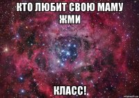 кто любит свою маму жми класс!