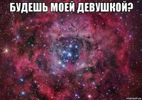 будешь моей девушкой? 