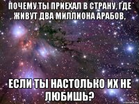 почему ты приехал в страну, где живут два миллиона арабов, если ты настолько их не любишь?