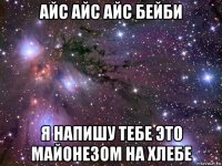 айс айс айс бейби я напишу тебе это майонезом на хлебе