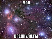 моя вреднуля ты