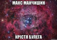 макс манчишин крістя булега