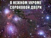 в нежном укроме сороковой двери 