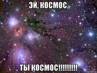 эй, космос, ты космос!!!!!!!!!