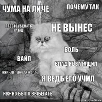 чума на личе влад не затащил не вынес нужно было выбегать вайп почему так я ведь его учил просто убежать назад жирная ленивая жопа боль