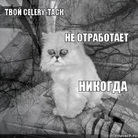 твой celery-таск никогда не отработает       